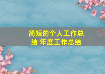 简短的个人工作总结 年度工作总结